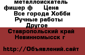  металлоискатель фишер ф2. › Цена ­ 15 000 - Все города Хобби. Ручные работы » Другое   . Ставропольский край,Невинномысск г.